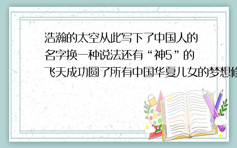 浩瀚的太空从此写下了中国人的名字换一种说法还有“神5”的飞天成功圆了所有中国华夏儿女的梦想修改病句还有中国北京成功举办第29届奥运会“神州”7号载人飞船又成功返回,“嫦娥一