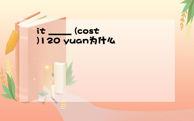 it _____ (cost)120 yuan为什么