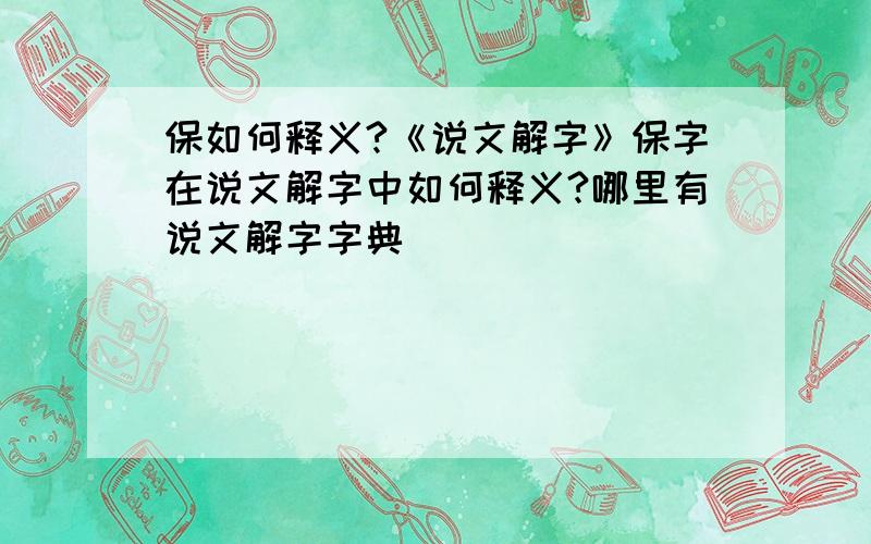 保如何释义?《说文解字》保字在说文解字中如何释义?哪里有说文解字字典