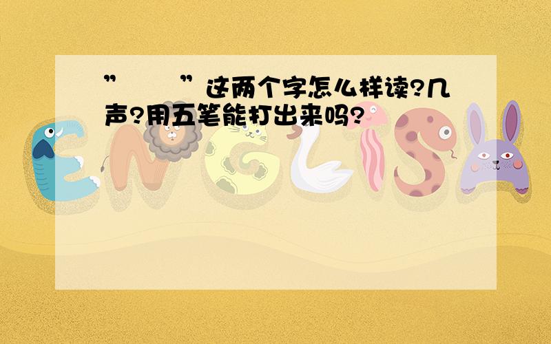 ”饸饹”这两个字怎么样读?几声?用五笔能打出来吗?