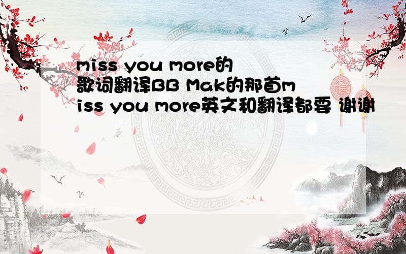 miss you more的歌词翻译BB Mak的那首miss you more英文和翻译都要 谢谢