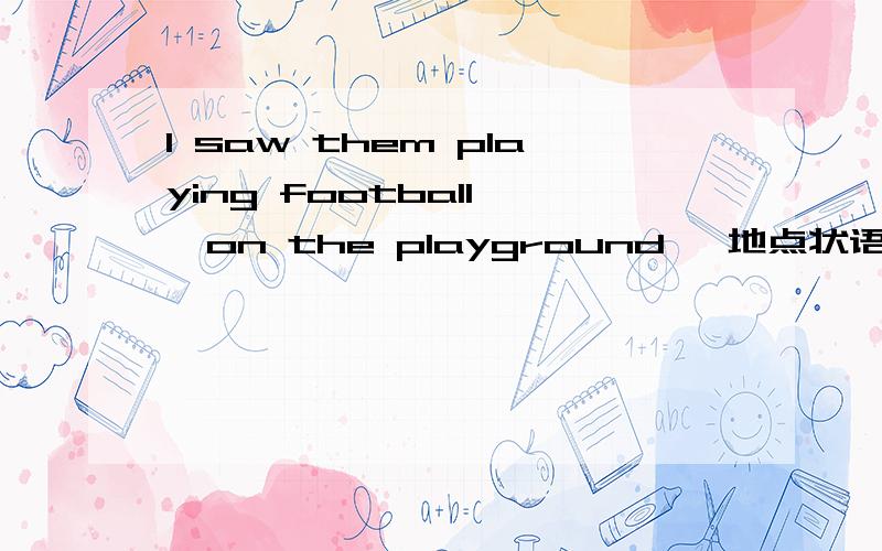 I saw them playing football 【on the playground 】地点状语修饰宾语补足语 I arrived at Beijing为什么这里的谓语是 arrived at at Beijing 不是地点状语吗 为什么 I lve in Beijing 这里的· in Beijing 是地点状语吖