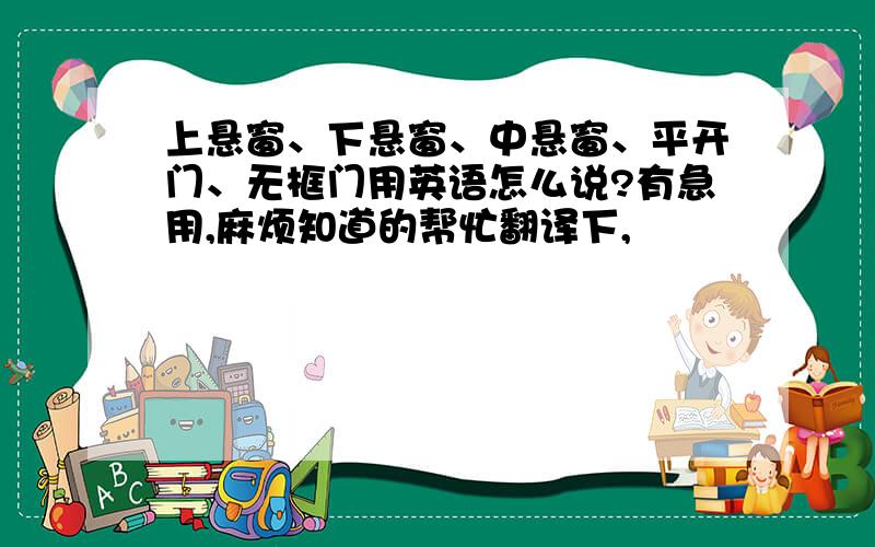 上悬窗、下悬窗、中悬窗、平开门、无框门用英语怎么说?有急用,麻烦知道的帮忙翻译下,