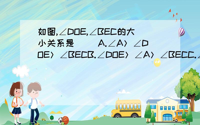 如图,∠DOE,∠BEC的大小关系是（ ）A.∠A＞∠DOE＞∠BECB.∠DOE＞∠A＞∠BECC.∠BEC＞∠DOE＞∠AD.∠DOE＞∠BEC＞∠A