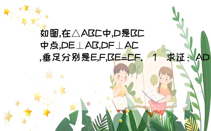 如图,在△ABC中,D是BC中点,DE⊥AB,DF⊥AC,垂足分别是E,F,BE=CF.（1）求证：AD是△ABC的角平分线；（2）求证：AB=AC.