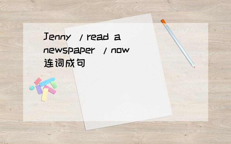 Jenny /read a newspaper /now连词成句