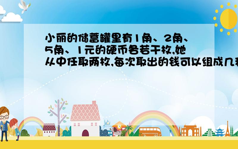 小丽的储蓄罐里有1角、2角、5角、1元的硬币各若干枚,她从中任取两枚,每次取出的钱可以组成几种不同的币