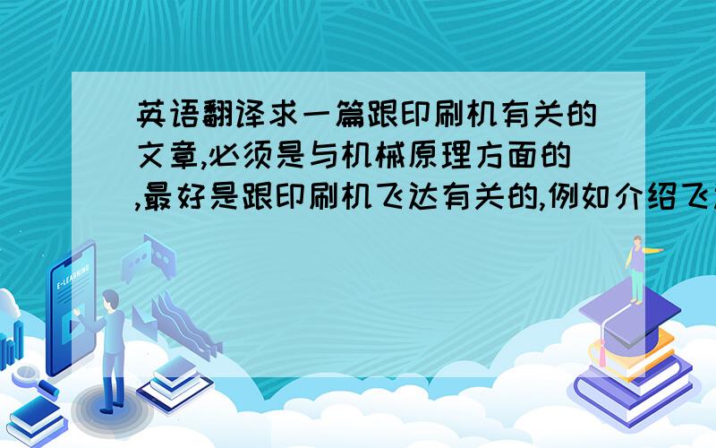 英语翻译求一篇跟印刷机有关的文章,必须是与机械原理方面的,最好是跟印刷机飞达有关的,例如介绍飞达工作原理的英文.要求大概8000个英文字符,有翻译最好.如果有好的回答,追加100分或者