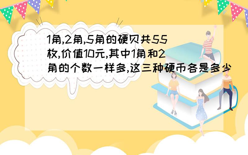 1角,2角,5角的硬贝共55枚,价值10元,其中1角和2角的个数一样多,这三种硬币各是多少