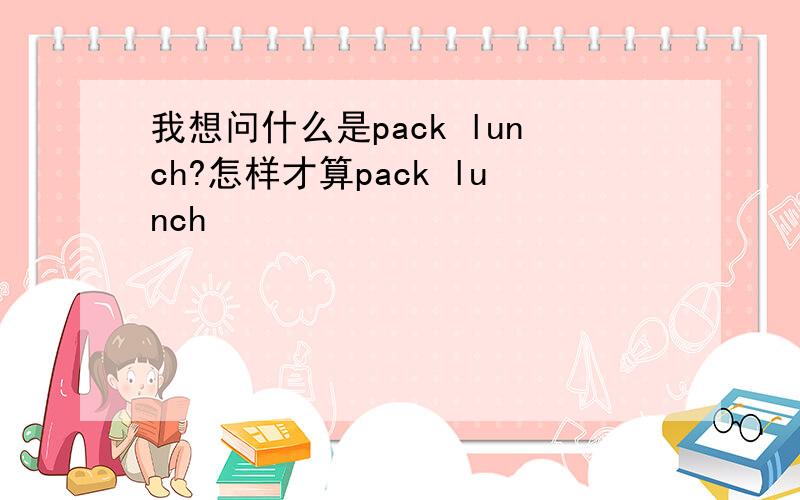 我想问什么是pack lunch?怎样才算pack lunch