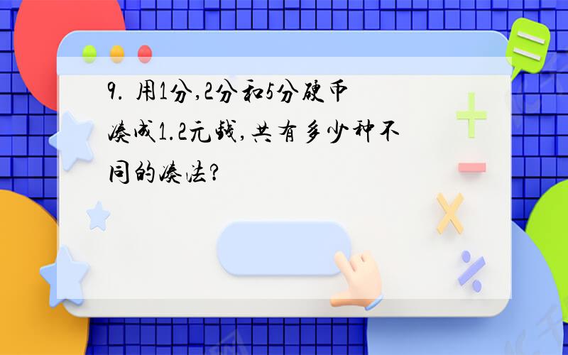 9. 用1分,2分和5分硬币凑成1.2元钱,共有多少种不同的凑法?