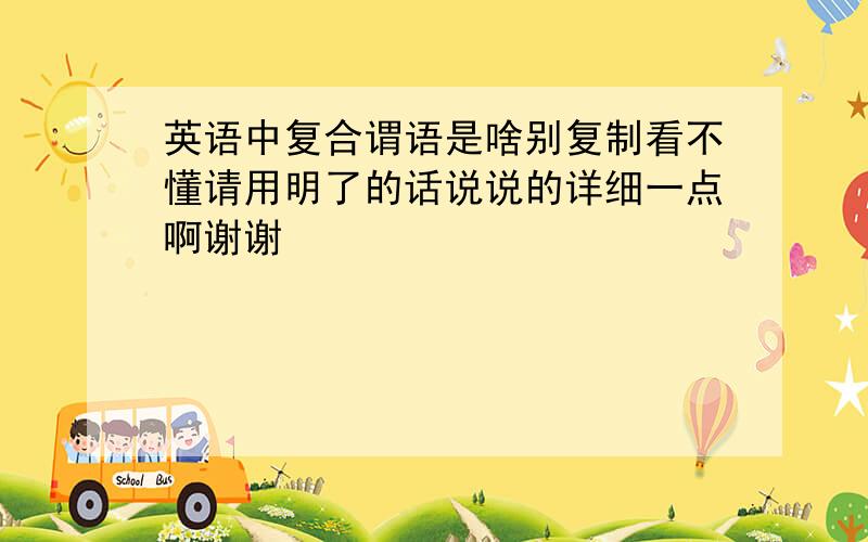 英语中复合谓语是啥别复制看不懂请用明了的话说说的详细一点啊谢谢