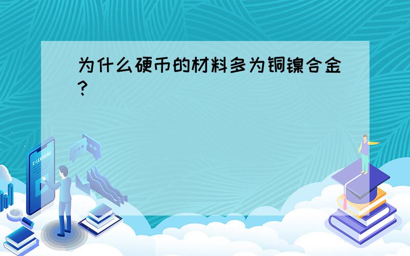 为什么硬币的材料多为铜镍合金?