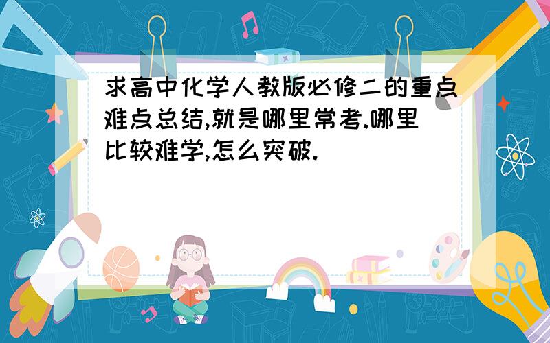 求高中化学人教版必修二的重点难点总结,就是哪里常考.哪里比较难学,怎么突破.