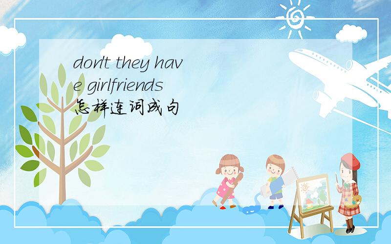 don't they have girlfriends 怎样连词成句