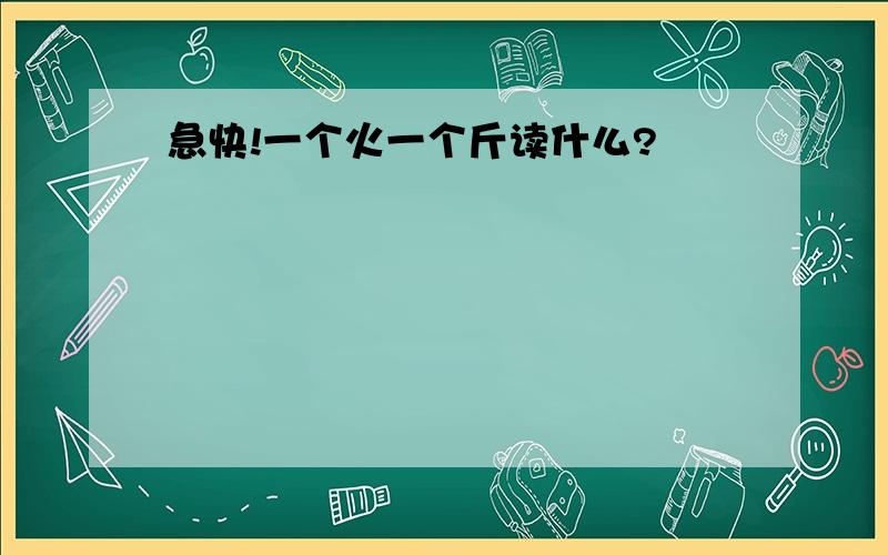 急快!一个火一个斤读什么?