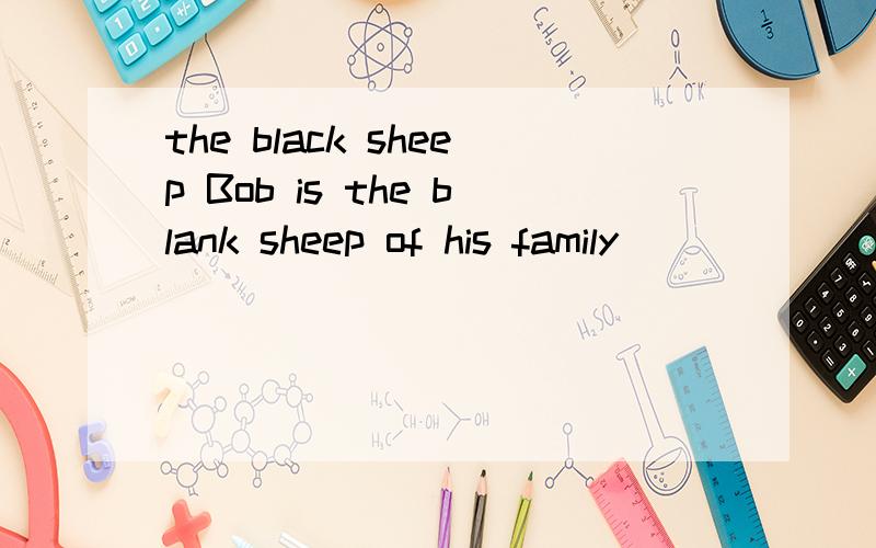 the black sheep Bob is the blank sheep of his family