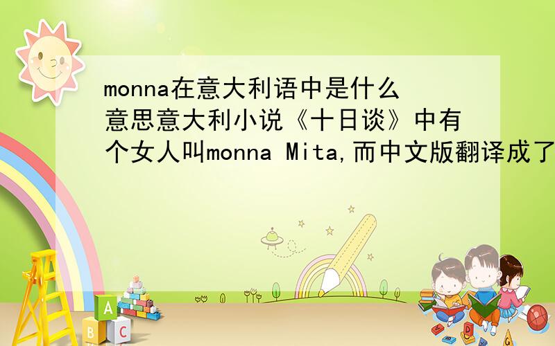 monna在意大利语中是什么意思意大利小说《十日谈》中有个女人叫monna Mita,而中文版翻译成了“米塔”,monna被无视掉了,monna为什么会被无视掉,monna在意大利语中究竟是什么意思?如果monna是个名