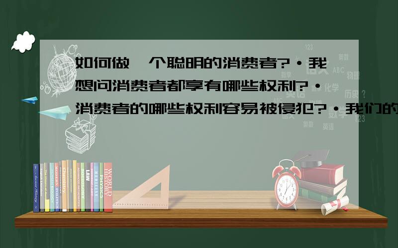 如何做一个聪明的消费者?·我想问消费者都享有哪些权利?·消费者的哪些权利容易被侵犯?·我们的生活中存在的消费陷阱有哪些?·十一各商场有促销手段,这些手段有消费陷阱吗?侵犯了消费