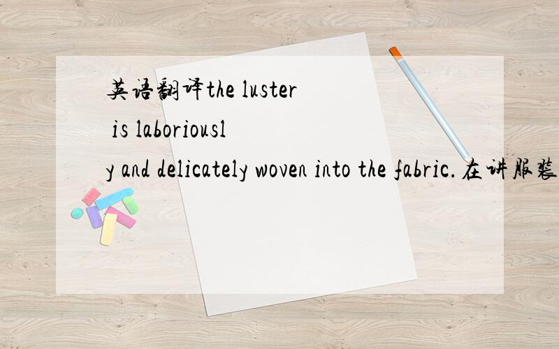 英语翻译the luster is laboriously and delicately woven into the fabric.在讲服装的质量很好.