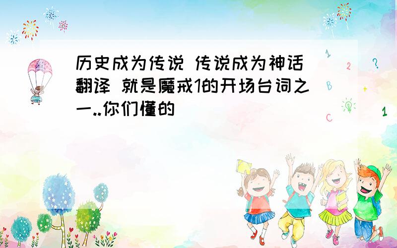 历史成为传说 传说成为神话 翻译 就是魔戒1的开场台词之一..你们懂的