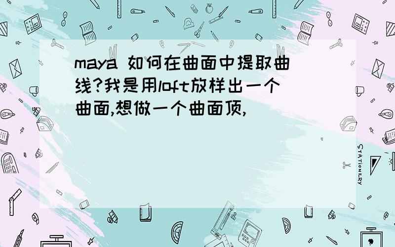 maya 如何在曲面中提取曲线?我是用loft放样出一个曲面,想做一个曲面顶,