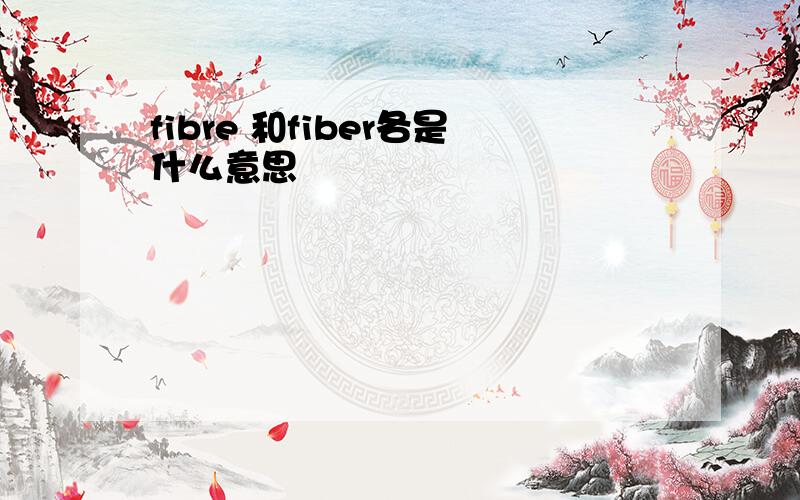 fibre 和fiber各是什么意思