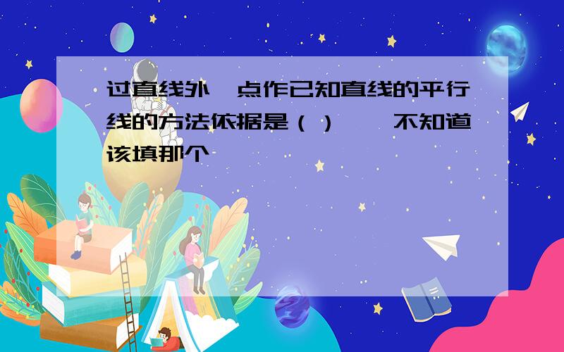 过直线外一点作已知直线的平行线的方法依据是（）……不知道该填那个