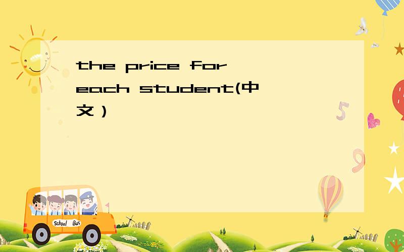 the price for each student(中文）