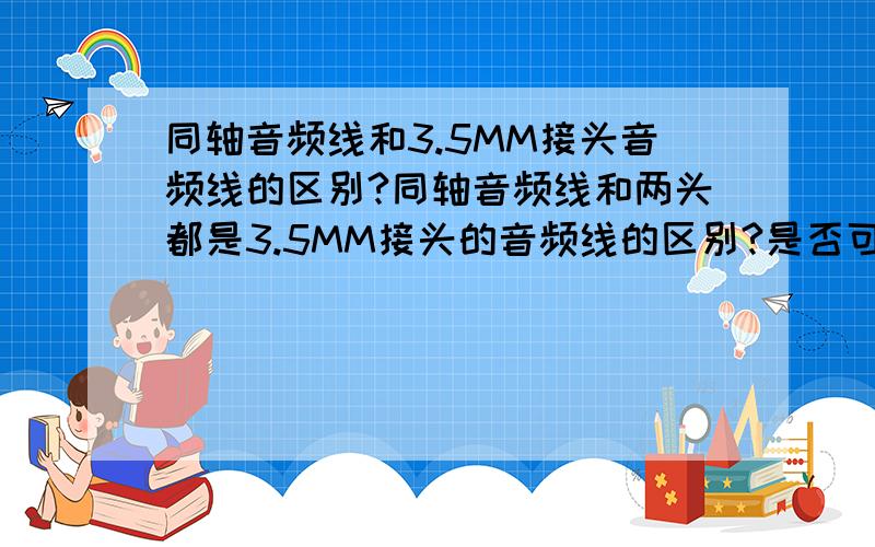 同轴音频线和3.5MM接头音频线的区别?同轴音频线和两头都是3.5MM接头的音频线的区别?是否可以通用?