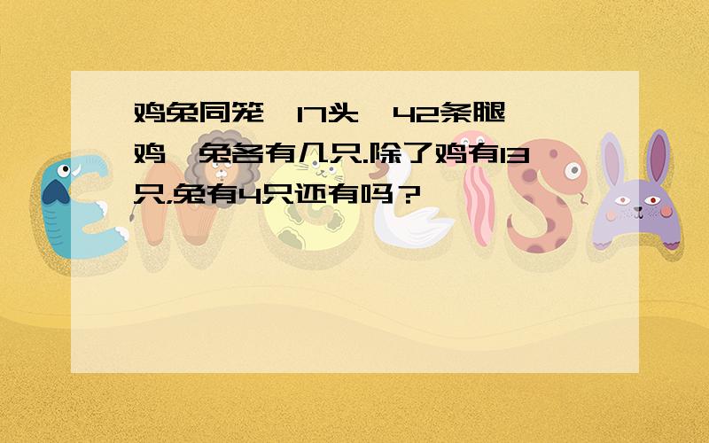 鸡兔同笼,17头,42条腿,鸡,兔各有几只.除了鸡有13只，兔有4只还有吗？