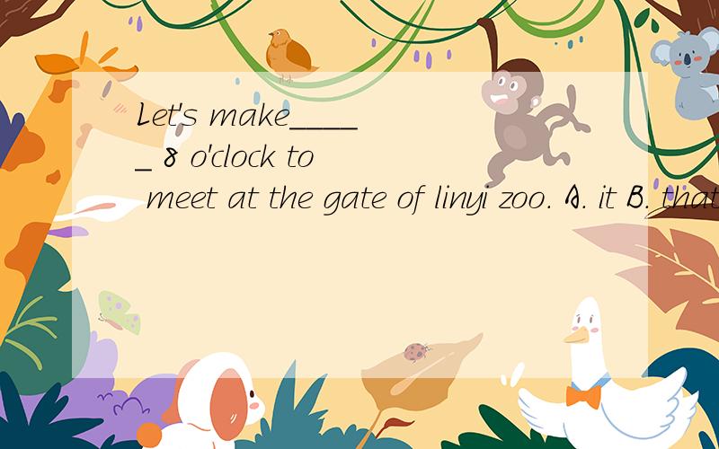 Let's make_____ 8 o'clock to meet at the gate of linyi zoo. A. it B. that C. them D. this