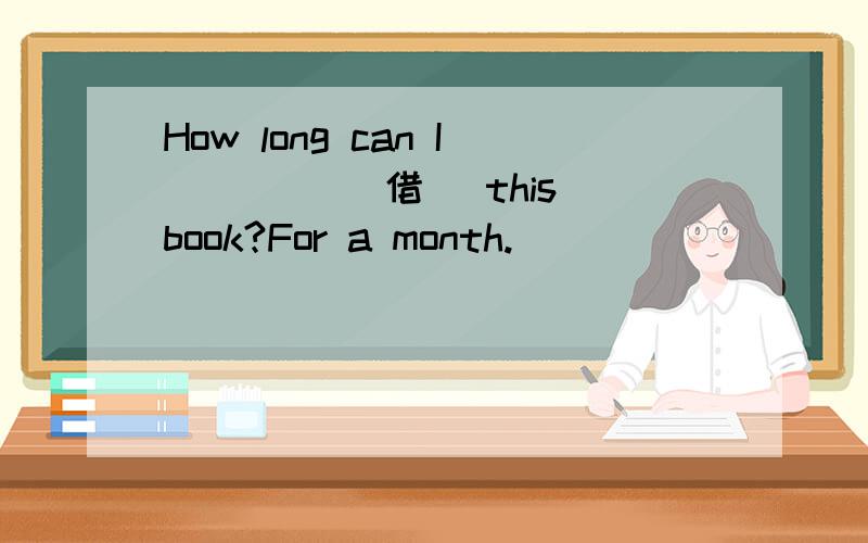 How long can I ____(借) this book?For a month.