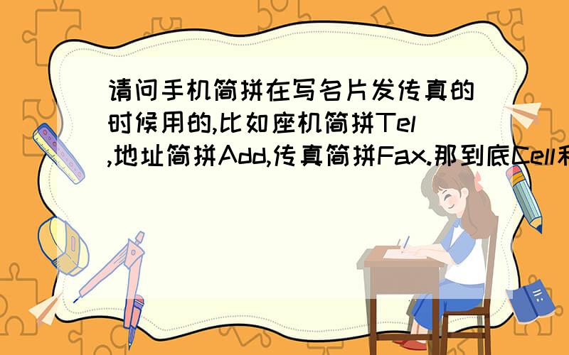 请问手机简拼在写名片发传真的时候用的,比如座机简拼Tel,地址简拼Add,传真简拼Fax.那到底Cell和Mob哪个是较为常用的?