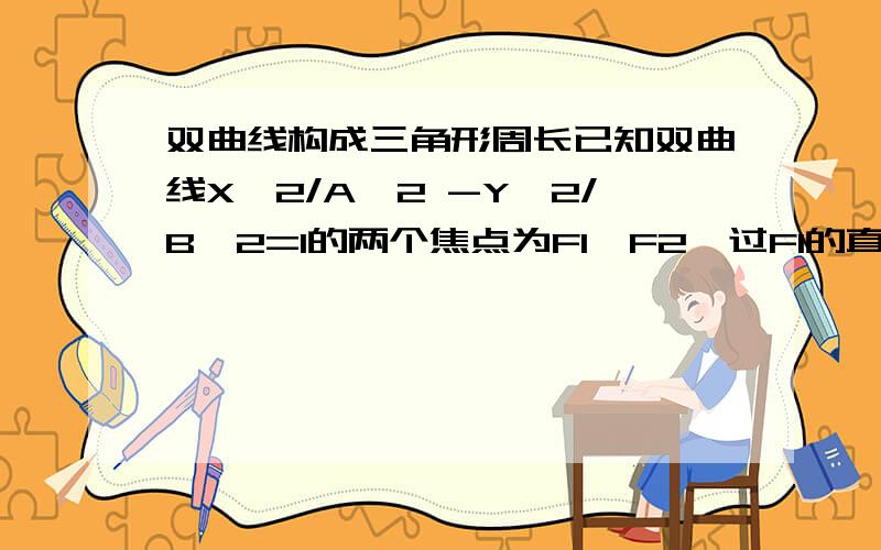 双曲线构成三角形周长已知双曲线X^2/A^2 -Y^2/B^2=1的两个焦点为F1,F2,过F1的直线交双曲线一支于A,B,若|AB|=m,求三角形ABF2周长