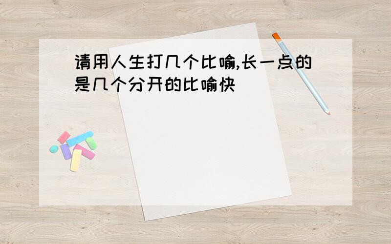 请用人生打几个比喻,长一点的是几个分开的比喻快