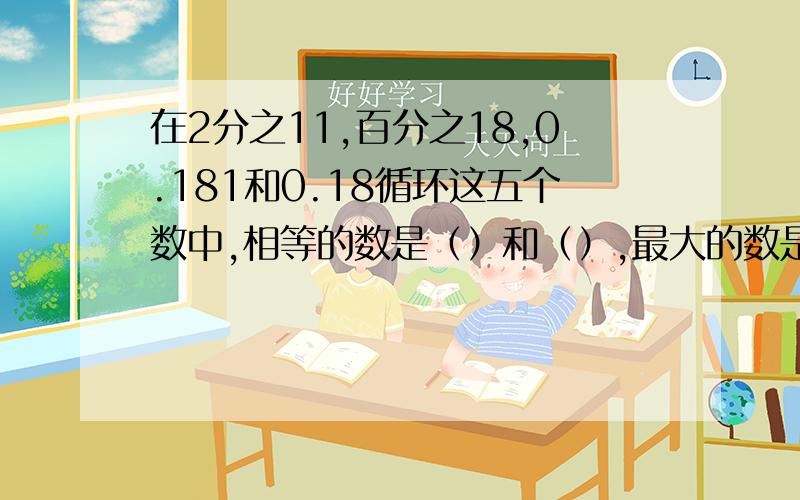 在2分之11,百分之18,0.181和0.18循环这五个数中,相等的数是（）和（）,最大的数是（）,最小的