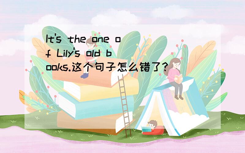 It's the one of Lily's old books.这个句子怎么错了?