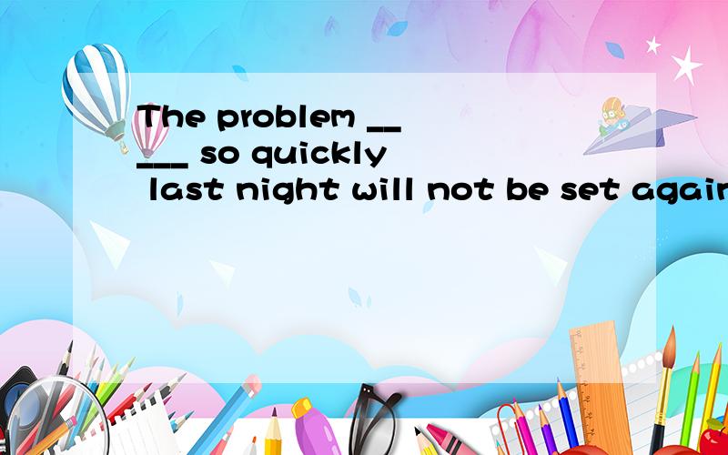 The problem _____ so quickly last night will not be set again .A having been settled B settle C be settled D settledA和D有什么区别那能帮我解释下A和D的区分方法吗？教材上写的having been done 相当于过去分词