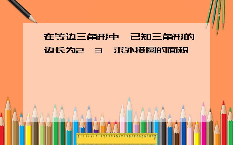 在等边三角形中,已知三角形的边长为2√3,求外接圆的面积