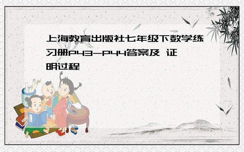 上海教育出版社七年级下数学练习册P43-P44答案及 证明过程