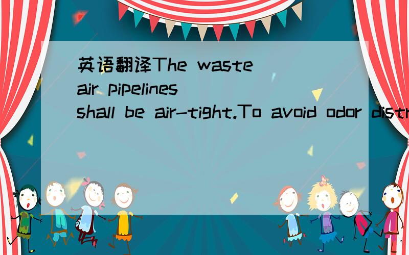 英语翻译The waste air pipelines shall be air-tight.To avoid odor distribution it is necessary that the exhaust air pipelines are under under-pressure.In addition,horizontal pipelines shall be as short as possible and installed at slope.Suitable c