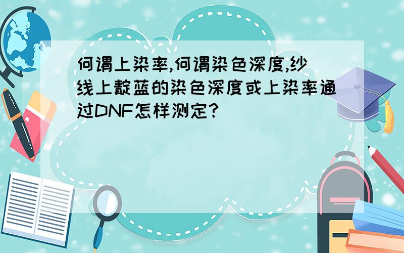 何谓上染率,何谓染色深度,纱线上靛蓝的染色深度或上染率通过DNF怎样测定?