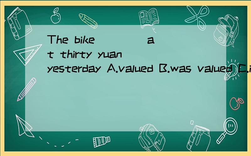 The bike ____at thirty yuan yesterday A.valued B.was valued C.is valued