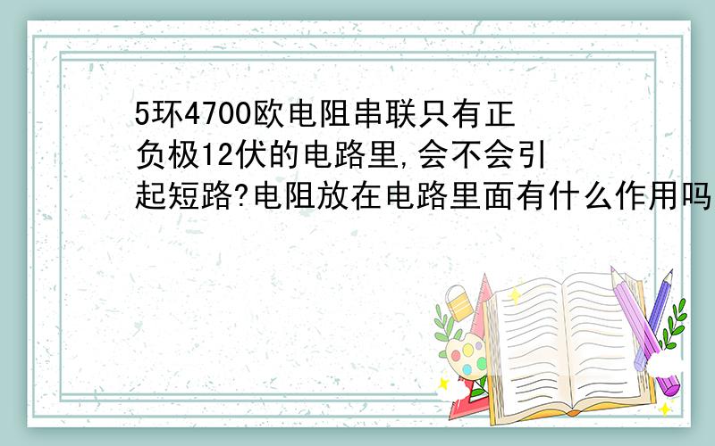 5环4700欧电阻串联只有正负极12伏的电路里,会不会引起短路?电阻放在电路里面有什么作用吗?