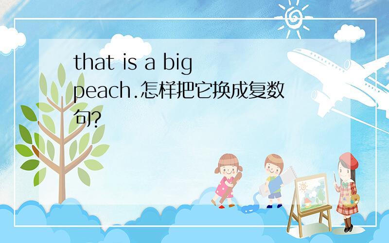 that is a big peach.怎样把它换成复数句?