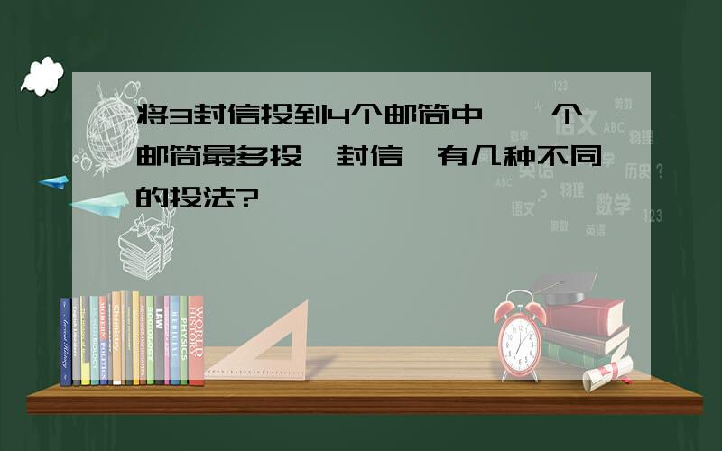 将3封信投到4个邮筒中,一个邮筒最多投一封信,有几种不同的投法?