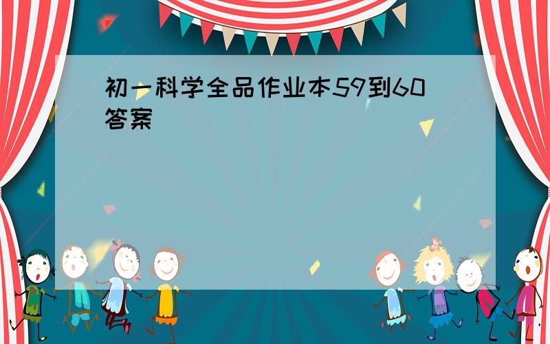 初一科学全品作业本59到60答案