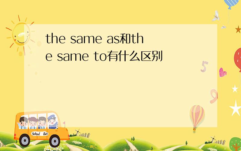 the same as和the same to有什么区别