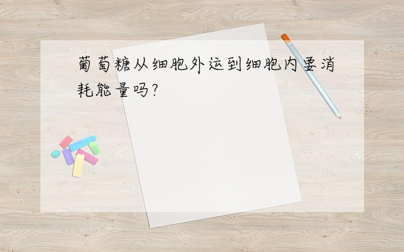 葡萄糖从细胞外运到细胞内要消耗能量吗?